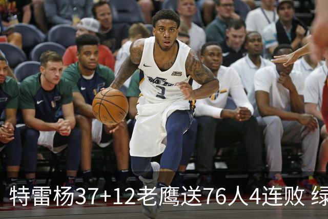 特雷杨37+12老鹰送76人4连败 绿军送奇才5连败